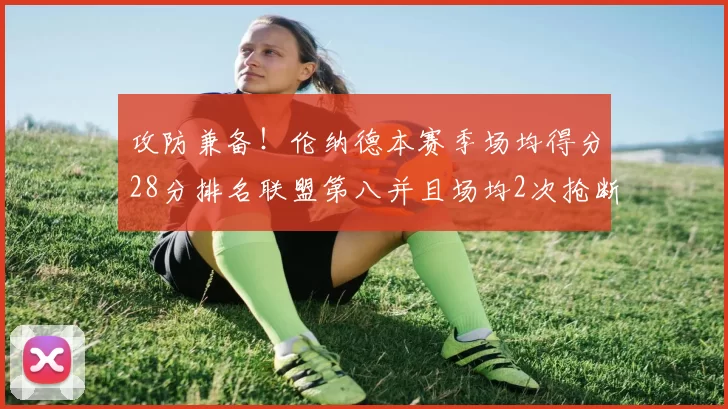 攻防兼备！伦纳德本赛季场均得分28分排名联盟第八并且场均2次抢断位列联盟第二
