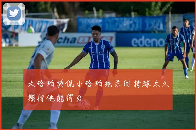大哈珀调侃小哈珀绝杀时持球太久期待他能得分
