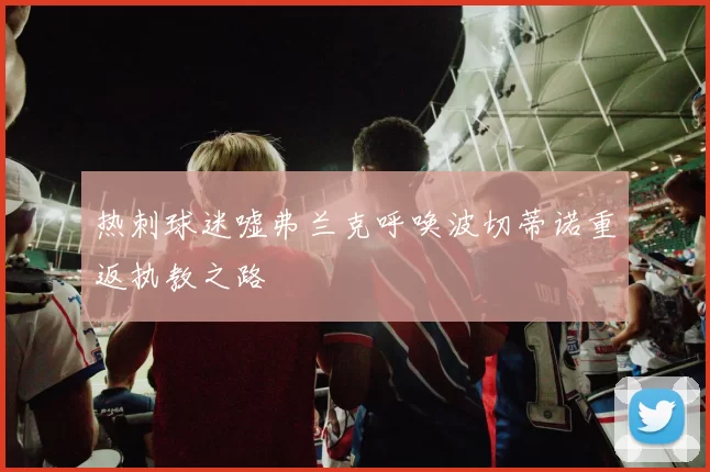 热刺球迷嘘弗兰克呼唤波切蒂诺重返执教之路