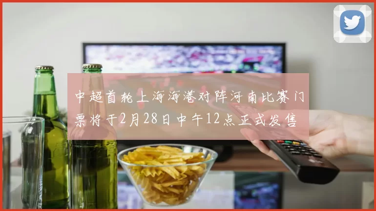 中超首轮上海海港对阵河南比赛门票将于2月28日中午12点正式发售