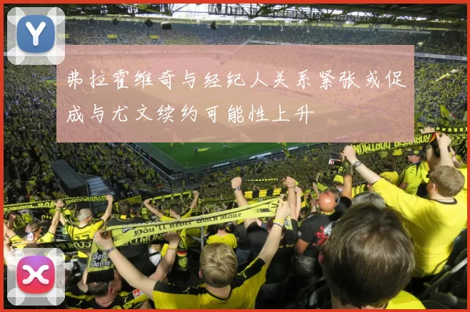 弗拉霍维奇与经纪人关系紧张或促成与尤文续约可能性上升