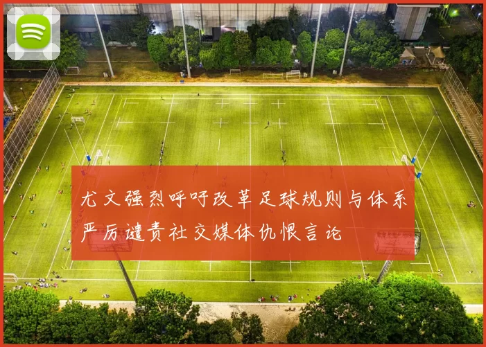 尤文强烈呼吁改革足球规则与体系严厉谴责社交媒体仇恨言论