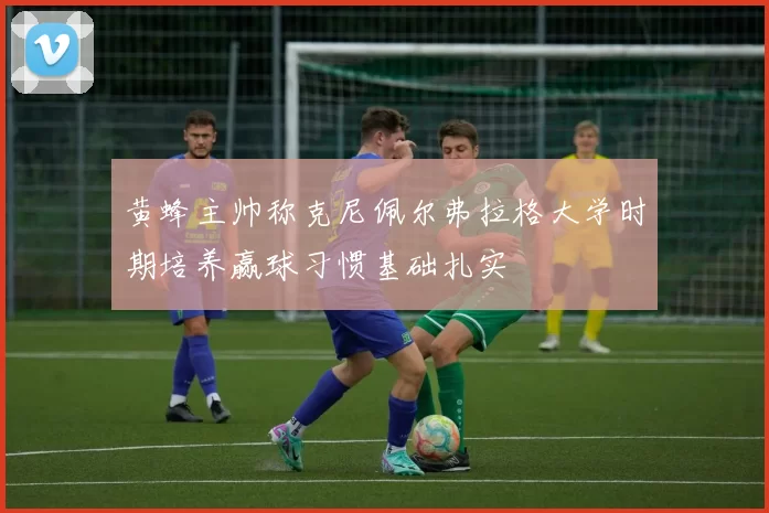 黄蜂主帅称克尼佩尔弗拉格大学时期培养赢球习惯基础扎实