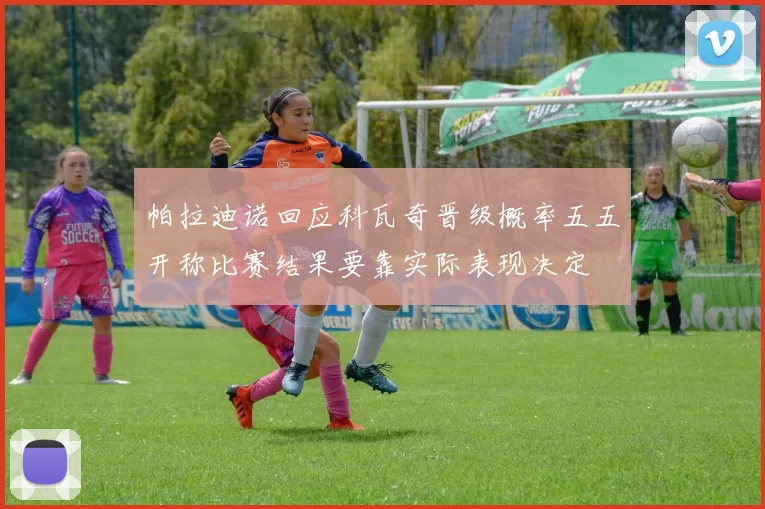 帕拉迪诺回应科瓦奇晋级概率五五开称比赛结果要靠实际表现决定