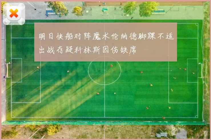 明日快船对阵魔术伦纳德脚踝不适出战存疑科林斯因伤缺席