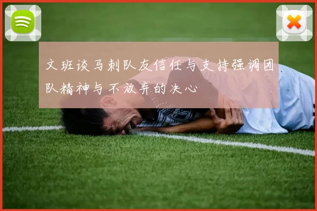 文班谈马刺队友信任与支持强调团队精神与不放弃的决心